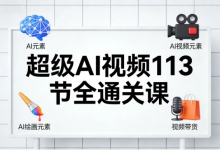[AI/AI绘画/职场办公/视频带货] 超级AI视频113节全通关课 [7.1G]-六美分资源网